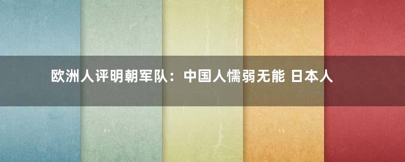 欧洲人评明朝军队：中国人懦弱无能 日本人更勇敢